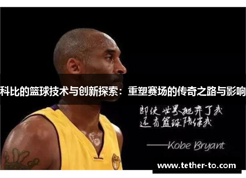 科比的篮球技术与创新探索：重塑赛场的传奇之路与影响