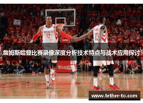 詹姆斯哈登比赛录像深度分析技术特点与战术应用探讨